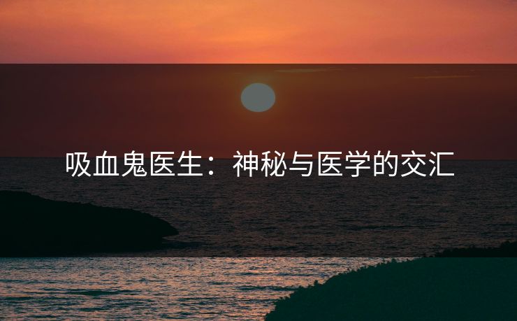 吸血鬼医生：神秘与医学的交汇