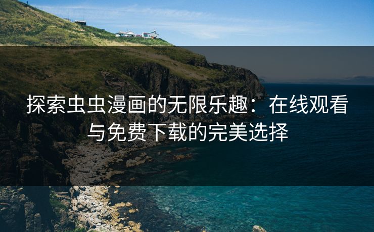 探索虫虫漫画的无限乐趣：在线观看与免费下载的完美选择