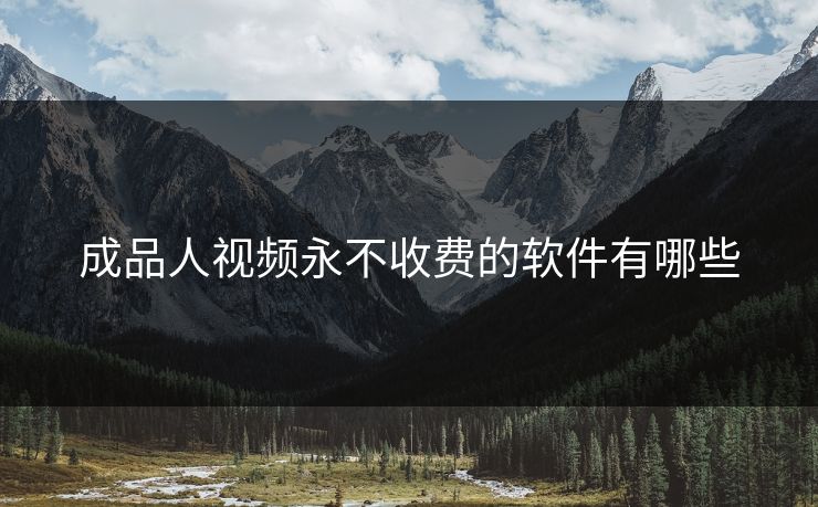 成品人视频永不收费的软件有哪些